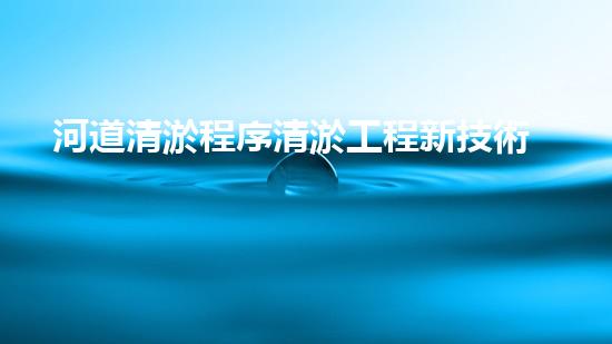 河道清淤程序清淤工程新技術(shù)揭秘！如何提升施工效率與安全性？